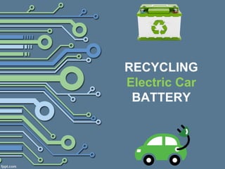 RECYCLING
Electric Car
BATTERY
 