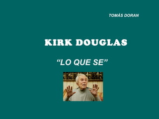 KIRK DOUGLAS “ LO QUE SE” TOMÁS DORAN 