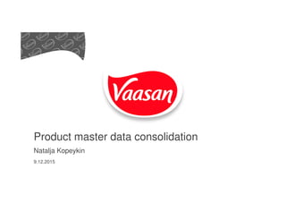 Product master data consolidation
Natalja Kopeykin
9.12.2015
 