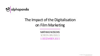 ©	Mathias	Noschis	www.alphapanda.com
The	Impact	of	the	Digitalisation	
on	Film	Marketing
MATHIAS	NOSCHIS	
SCREEN.BRUSSELS	
1	DECEMBER	2015
 