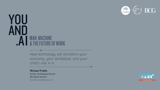 How technology will transform your
economy, your workplace, and your
child’s role in it
Michael Priddis
Partner and Managing Director
BCG Digital Ventures
michael.priddis@bcgdv.com
 