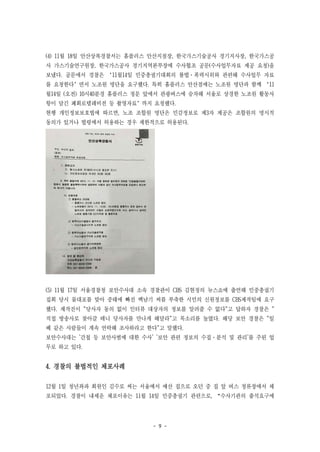 - 9 -
(4) 11월 18일 안산상록경찰서는 홈플러스 안산지점장, 한국가스기술공사 경기지사장, 한국가스공
사 가스기술연구원장, 한국가스공사 경기지역본부장에 수사협조 공문(수사업무자료 제공 요청)을
보냈다. 공문에서 경찰은 ‘11월14일 민중총궐기대회의 불법·폭력시위와 관련해 수사업무 자료
를 요청한다’면서 노조원 명단을 요구했다. 특히 홈플러스 안산점에는 노조원 명단과 함께 ‘11
월14일 (오전) 10시40분경 홈플러스 정문 앞에서 관광버스에 승차해 서울로 상경한 노조원 활동사
항이 담긴 폐회로텔레비전 등 촬영자료’까지 요청했다.
현행 개인정보보호법에 따르면, 노조 조합원 명단은 민감정보로 제3자 제공은 조합원의 명시적
동의가 있거나 법령에서 허용하는 경우 제한적으로 허용된다.
(5) 11월 17일 서울경찰청 보안수사대 소속 경찰관이 CBS 김현정의 뉴스쇼에 출연해 민중총궐기
집회 당시 물대포를 맞아 중태에 빠진 백남기 씨를 부축한 시민의 신원정보를 CBS제작팀에 요구
했다. 제작진이 "당사자 동의 없이 인터뷰 대상자의 정보를 알려줄 수 없다"고 답하자 경찰은 "
직접 방송사로 찾아갈 테니 당사자를 만나게 해달라"고 목소리를 높였다. 해당 보안 경찰은 "일
베 같은 사람들이 계속 연락해 조사하라고 한다"고 말했다.
보안수사대는 '간첩 등 보안사범에 대한 수사' '보안 관련 정보의 수집·분석 및 관리'를 주된 업
무로 하고 있다.
4. 경찰의 불법적인 체포사례
12월 1일 청년좌파 회원인 김수로 씨는 서울에서 예산 집으로 오던 중 집 앞 버스 정류장에서 체
포되었다. 경찰이 내세운 체포이유는 11월 14일 민중총궐기 관련으로, “수사기관의 출석요구에
 