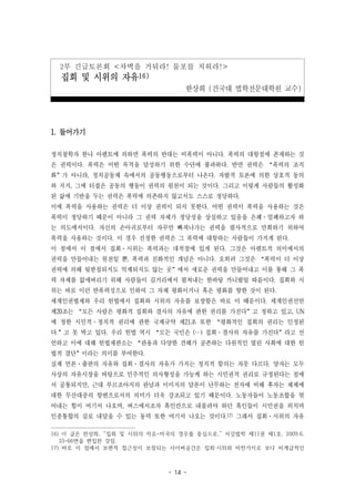 - 14 -
2부 긴급토론회 <차벽을 거둬라! 물포를 치워라!>
집회 및 시위의 자유16)
한상희 (건국대 법학전문대학원 교수)
1. 들어가기
정치철학자 한나 아렌트에 의하면 폭력의 반대는 비폭력이 아니다. 폭력의 대항점에 존재하는 것
은 권력이다. 폭력은 어떤 목적을 달성하기 위한 수단에 불과하다. 반면 권력은 “폭력의 조직
화”가 아니라, 정치공동체 속에서의 공동행동으로부터 나온다. 자발적 토론에 의한 상호적 동의
와 지지, 그에 터잡은 공동의 행동이 권력의 원천이 되는 것이다. 그리고 이렇게 사람들의 활성화
된 삶에 기반을 두는 권력은 폭력에 의존하지 않고서도 스스로 정당하다.
이에 폭력을 사용하는 권력은 더 이상 권력이 되지 못한다. 어떤 권력이 폭력을 사용하는 것은
폭력이 정당하기 때문이 아니라 그 권력 자체가 정당성을 상실하고 있음을 은폐·엄폐하고자 하
는 의도에서이다. 자신의 손아귀로부터 자꾸만 빠져나가는 권력을 필사적으로 만회하기 위하여
폭력을 사용하는 것이다. 이 경우 진정한 권력은 그 폭력에 대항하는 사람들이 가지게 된다.
이 점에서 이 점에서 집회·시위는 폭력과는 대척점에 있게 된다. 그것은 아렌트적 의미에서의
권력을 만들어내는 원천일 뿐, 폭력과 친화적인 개념은 아니다. 오히려 그것은 “폭력이 더 이상
권력에 의해 뒷받침되지도 억제되지도 않는 곳”에서 새로운 권력을 만들어내고 이를 통해 그 폭
력 자체를 없애버리기 위해 사람들이 길거리에서 펼쳐내는 한바탕 카니발일 따름이다. 집회와 시
위는 바로 이런 반폭력성으로 인하여 그 자체 평화이거나 혹은 평화를 향한 것이 된다.
세계인권법제와 우리 헌법에서 집회와 시위의 자유를 보장함은 바로 이 때문이다. 세계인권선언
제20조는 “모든 사람은 평화적 집회와 결사의 자유에 관한 권리를 가진다”고 정하고 있고, UN
에 정한 시민적·정치적 권리에 관한 국제규약 제21조 또한 “평화적인 집회의 권리는 인정된
다.”고 못 박고 있다. 우리 헌법 역시 “모든 국민은 (…) 집회·결사의 자유를 가진다”라고 선
언하고 이에 대해 헌법재판소는 “관용과 다양한 견해가 공존하는 다원적인 열린 사회에 대한 헌
법적 결단”이라는 의미를 부여한다.
실제 언론·출판의 자유와 집회·결사의 자유가 가지는 정치적 함의는 자뭇 다르다. 양자는 모두
사상의 자유시장을 바탕으로 민주적인 의사형성을 가능케 하는 시민권적 권리로 규정된다는 점에
서 공통되지만, 근대 부르조아지의 관념과 이미지의 담론이 난무하는 전자에 비해 후자는 체제에
대한 무산대중의 항변으로서의 의미가 더욱 강조되고 있기 때문이다. 노동자들이 노동조합을 엮
어내는 힘이 여기서 나오며, 버스에서조차 흑인칸으로 내몰려야 하던 흑인들이 시민권을 외치며
인종통합의 길로 내달을 수 있는 동력 또한 여기서 나오는 것이다.17) 그래서 집회·시위의 자유
16) 이 글은 한상희, “집회 및 시위의 자유-미국의 경우를 중심으로,” 서강법학 제11권 제1호, 2009.6,
33-66면을 편집한 것임.
17) 바로 이 점에서 보편적 접근성이 보장되는 사이버공간은 집회·시위와 마찬가지로 보다 비계급적인
 