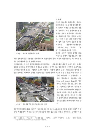 - 31 -
<그림 1> 4·18 집회에서의 차벽
<그림 2> 11·14 민중총궐기대회에서의 차벽
1) 차벽
<그림 1>(4·18 집회에서의 차벽)과
<그림 2>(11·14 민중총궐기대회에서
의 차벽)의 차벽은 그 대표적인 불법
의 사례이다. 이는 헌법재판소가 통
행권의 침해로 위헌이라고 판단하였
던 사례(<그림 2>)의 범주를 넘어선
다. 이것은 다음과 같은 점에서 단순
히 집회 혹은 시위의 공간적 범위를
표시하는 경찰관직무집행법상의
“교통표지”라는 일종의 ‘농
담’72) 이상의 의미를 가진다.
①우선 그것은 시민의 통행을 가로
막는다는 점에서 헌법재판소의 결정
처럼 통행권이라는 기본권을 침해함으로써 헌법위반이 된다. 여기서 헌법재판소는 이 차벽의 설
치요건에 관하여 중요한 판단을 하였다.
헌법재판소는 이 사건 통행제지행위(차벽설치행위)는 “서울광장에서 개최될 여지가 있는 일체의
집회를 금지하고 일반시민들의 통행조차 금지하는 전면적이고 광범위하며 극단적인 조치”라고
규정하고 이러한 조치는 “집회의 조건부 허용이나 개별적 집회의 금지나 해산으로는 방지할 수
없는 급박하고 명백하며 중대한 위험이 있는 경우에 한하여 비로소 취할 수 있는 거의 마지막 수
단에 해당한다”고 단정하였다. 미
국의 명백하고도 현존하는 위험
(clear and present danger)의 법리
까지는 아니라 하더라도 그에 준하
는 “급박하고 명백하며 중대한 위
험”(clear and immenent danger)의
법리에 이르는 엄중한 요건을 요구
하고 있는 것이다. 여기서 이 위험
의 판단기준으로 헌법재판소는 경찰
관직무집행법 제5조제2항의 예를 든
다.
경찰관직무집행법 제5조 제2항은 “(대간첩작전수행 또는) 소요사태의 진압을 위하여 필요”한 경
우에 “(경찰관서ㆍ무기고 등) 국가중요시설에 대한 접근 또는 통행을 제한하거나 금지할 수 있
72) 노컷뉴스, “구은수 서울경찰청장 "차벽도 표지"…과잉해석 논란,” 2015-04-20,
http://www.nocutnews.co.kr/news/4401100
 