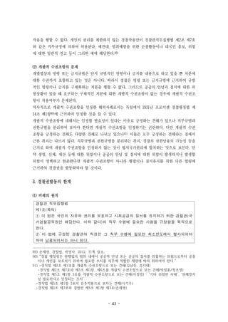 - 43 -
경찰관 직무집행법
제1조(목적)
① 이 법은 국민의 자유와 권리를 보호하고 사회공공의 질서를 유지하기 위한 경찰관(국
가경찰공무원만 해당한다. 이하 같다)의 직무 수행에 필요한 사항을 규정함을 목적으로
한다.
② 이 법에 규정된 경찰관의 직권은 그 직무 수행에 필요한 최소한도에서 행사되어야
하며 남용되어서는 아니 된다.
작용을 행할 수 없다. 개인의 권리를 제한하지 않는 경찰작용만이 경찰관직무집행법 제2조 제7호
와 같은 직무규정에 의하여 허용된다. 예컨대, 범죄예방을 위한 순찰활동이나 대국민 홍보, 위험
에 대한 일반적 경고 등이 그러한 예에 해당한다.89)
(2) 개괄적 수권조항의 문제
개별법상의 명령 또는 금지규범은 단지 규범적인 명령이나 금지를 내용으로 하고 있을 뿐 처분에
대한 수권까지 포함하고 있는 것은 아니다. 따라서 경찰은 명령 또는 금지규범에 근거하여 규범
적인 명령이나 금지를 구체화하는 처분을 행할 수 없다. 그러므로 공공의 안녕과 질서에 대한 위
험상황이 있을 때 요구되는 구체적인 처분에 대한 개별적 수권조항이 없는 경우에 개괄적 수권조
항이 적용여부가 문제된다.
역사적으로 개괄적 수권조항을 인정한 해외사례로서는 독일에서 1931년 프로이센 경찰행정법 제
14조 제1항90)에 근거하여 인정한 것을 들 수 있다.
개괄적 수권조항에 대해서는 인정할 필요성이 있다는 이유로 긍정하는 견해가 있으나 직무규범과
권한규범을 분리하여 보아야 한다면 개괄적 수권조항을 인정하기는 곤란하다. 다만 개괄적 수권
조항을 긍정하는 견해도 다양한 견해로 나뉘고 있으나91) 이들은 모두 긍정하는 견해라는 점에서
근본 취지는 다르지 않다. 직무규범과 권한규범을 분리하는 취지, 경찰의 권한남용의 가능성 등을
근거로 하여 개괄적 수권조항을 인정하지 않는 것이 법치국가원리에 합치하는 것으로 보인다. 만
약 생명, 신체, 재산 등에 대한 위험이나 공공의 안녕 및 질서에 대한 위험이 발생하거나 발생할
위험이 명백하고 현존한다면 개괄적 수권조항이 아니라 형법이나 질서유지를 위한 다른 법령에
근거하여 경찰권을 발동하여야 할 것이다.
3. 경찰권발동의 한계
(1) 비례의 원칙
89) 손재영, 경찰법, 박영사, 2012, 71쪽 참조.
90) “경찰 행정청은 현행법의 범위 내에서 공공의 안녕 또는 공공의 질서를 위협하는 위험으로부터 공중
이나 개인을 보호하기 위하여 필요한 조치를 의무에 적합한 재량에 따라 취하여야 한다.”
91) -경직법 제2조 제7호를 개괄적 수권조항으로 보는 견해(김남진, 류지태)
-경직법 제2조 제7호와 제5조 제1항, 제6조를 개괄적 수권조항으로 보는 견해(박정훈/정초영)
-경직법 제5조 제1항 3호를 개괄적 수권조항으로 보는 견해(서정범) : ‘기타 위험한 사태’, ‘위해방지
상 필요하다고 인정되는 조치’
-경직법 제5조 제1항 3호의 유추적용으로 보자는 견해(이기우)
-경직법 제2조 제7호와 결합한 제5조 제1항 제3호(손재영)
 