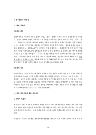 - 57 -
2. 동 법안의 위헌성
가. 관련 기본권
1)집회의 자유
헌법재판소는 “집회의 자유는 집회의 시간， 장소， 방법과 목적을 스스로 결정할권리를 보장한
다. 집회의 자유에 의하여 구체적으로 보호되는 주요행위는 집회의 준비 및 조직， 지휘， 참
가， 집회장소· 시간의 선택이다. 따라서 집회의 자유는개인이 집회에 참가하는 것을 방해하거
나 또는 집회에 참가할 것올 강요하는 국가행위를 금지할 뿐만 아니라， 예컨대 집회장소로의 여
행을 방해하거나， 집회장소로부터 귀가하는 것올 방해하거나， 집회참가자에 대한 검문의 방법
으로 시간올 지연시킴으로써 집회장소에 접근하는 것을 방해하는 등 집회의 자유 행사에 영향을
미치는 모든 조치를 금지한다”, “그러나 집회를 방해할 의도로 집회에 참가하는 것은 보호되지
않는다. 주최자는 집회의 대상, 목적, 장소 및 시간에 관하여, 참가자는 참가의 형태와 정도, 복장
을 자유로이 결정할 수 있다.”(헌재 2003. 10. 30. 2000헌바67 결정)라고 하여 집회 참가자가 복장
을 자유로이 결정할 자유도 집회의 자유의 일 내용으로 인정하고 있다.
2)표현의 자유
헌법재판소는 “헌법 제21조 제1항에서 보장하고 있는 표현의 자유는 사상 또는 의견의 자유로운
표명(발표의 자유)과 그것을 전파할 자유(전달의 자유)를 의미하는 것으로서, 그러한 의사의 ‘자
유로운’ 표명과 전파의 자유에는 자신의 신원을 누구에게도 밝히지 아니한 채 익명 또는 가명으
로 자신의 사상이나 견해를 표명하고 전파할 익명표현의 자유도 포함된다.”고 하여 익명 또는
가명으로 자신의 사상 등을 표명하고 전파할 익명표현의 자유도 표현의 자유의 일 내용으로 인정
하고 있다(헌법재판소 2012. 8. 23. 결정 2010헌마47).
나. 관련 기본권들에 대한 침해여부
1) 수단의 적합성
동 법안은 집회, 시위에서 발생하는 폭력을 줄이기 위해 집회참가자들로 하여금 복면 등을 착용
하지 못하게 하여 익명성을 줄이겠다는 것을 내용으로 한다. 이는 익명성이 줄어들면 그에 비례
하여 폭력성이 감소한다는 것을 전제로 한다. 그러나 이러한 전제와 다른 판단이 다수 내려진 바
있다.
야간집회나 시위를 금지했던 집회및시위에관한법률 제10조의 경우 야간에 집회나 시위를 하지 못
 