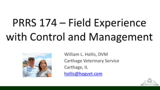 PRRS 174 – Field Experience
with Control and Management
William L. Hollis, DVM
Carthage Veterinary Service
Carthage, IL
hollis@hogvet.com
 