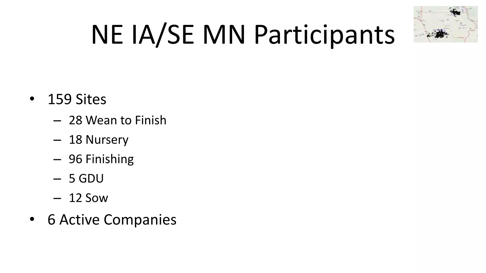 NE IA/SE MN Participants
• 159 Sites
– 28 Wean to Finish
– 18 Nursery
– 96 Finishing
– 5 GDU
– 12 Sow
• 6 Active Companies
 