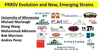 PRRSV Evolution and New, Emerging Strains
11/20/2015
These producers are willing to share their premises IDs and 
pathogen status in the interests of national disease control.
Regional Projects:
N212 MN, PA, and SE IA
Michael Murtaugh
Xiong Wang
Mohammad Alkhamis
Bob Morrison
Andres Perez
University of Minnesota
 