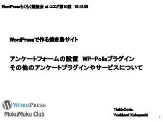 WordPressもくもく勉強会 at コエド第10回　15.12.05
アンケートフォームの設置　WP-Pollsプラグイン
その他のアンケートプラグインやサービスについて
TickleCode.
Yoshinori Kobayashi
1
WordPressで作る焼き鳥サイト
 