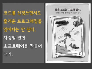 코드를 신경쓰면서도
즐거운 프로그래밍을
잊어서는 안 된다.
자랑할 만한
소프트웨어를 만들어
내라.
 