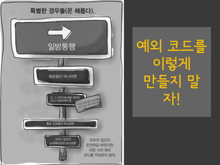 예외 코드를
이렇게
만들지 말
자!
 