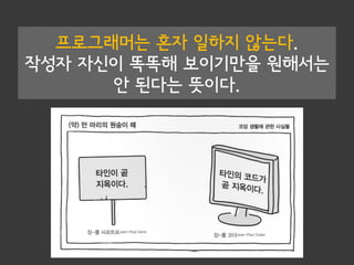 프로그래머는 혼자 일하지 않는다.
작성자 자신이 똑똑해 보이기만을 원해서는
안 된다는 뜻이다.
 