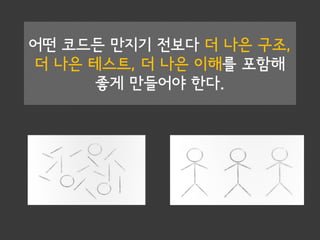 어떤 코드든 만지기 전보다 더 나은 구조,
더 나은 테스트, 더 나은 이해를 포함해
좋게 만들어야 한다.
 