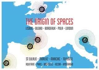 TheOriginofSpaces
Lisbon-bilbao-bordeaux-pula-london
Steulalie-Morlaz-Marciac-Toulouse
AQUITAINE-PARIS-BRUXELLES-accra-HYDERABAD
 
