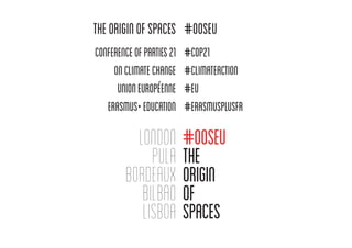 TheOriginofSpaces
ConferenceofParties21
onClimateChange
UnionEuropéenne
Erasmus+Education
#OOSEU
#cop21
#climateaction
#eu
#erasmusplusfr
 