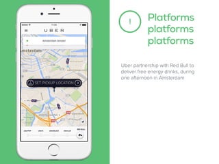 Uber partnership with Red Bull to
deliver free energy drinks, during
one afternoon in Amsterdam
Platforms
platforms
platforms
!
 