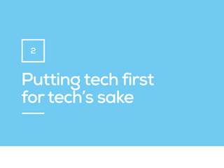 Putting tech first
fortech’s sake
2
 