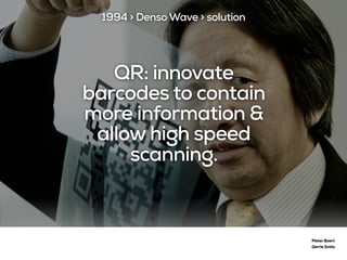 QR: innovate
barcodes to contain
more information &
allow high speed
scanning.
Pieter Baert
Gerrie Smits
1994 > Denso Wave > solution
 