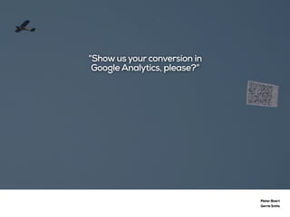 Pieter Baert
Gerrie Smits
“Show us your conversion in
Google Analytics, please?”
 