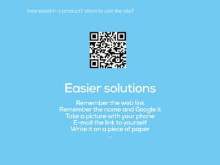 Easier solutions
Rememberthe web link
Rememberthe name and Google it
Take a picture with your phone
E-mail the link to yourself
Write it on a piece of paper
…
Interested in a product? Want to visit the site?
 
