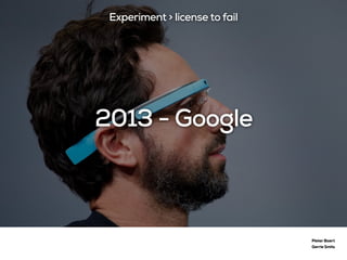 2013 - Google
Pieter Baert
Gerrie Smits
Experiment > license to fail
 