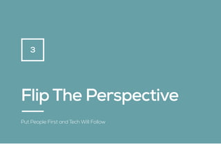 Flip The Perspective
Put People First and Tech Will Follow
3
 