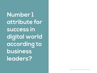 Number 1
attribute for
success in
digital world
according to
business
leaders?
study University of South California
 