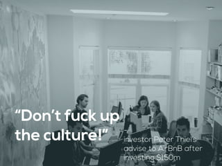 “Don’t fuck up
the culture!” -  
investor Peter Thiel’s
advise to AirBnB after
investing $150m
 