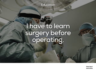 I have to learn
surgery before
operating.
Pieter Baert
Gerrie Smits
Education
 