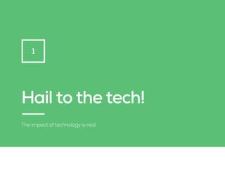 Hail to the tech!
The impact of technology is real
1
 