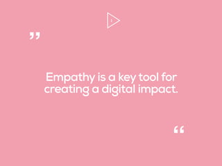 1
Empathy is a keytool for
creating a digital impact.
“
”
 