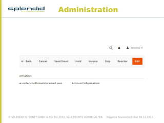 © SPLENDID INTERNET GMBH & CO. KG 2015, ALLE RECHTE VORBEHALTEN Magento Stammtisch Kiel 09.12.2015
Administration
 