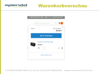 © SPLENDID INTERNET GMBH & CO. KG 2015, ALLE RECHTE VORBEHALTEN Magento Stammtisch Kiel 09.12.2015
Warenkorbvorschau
 
