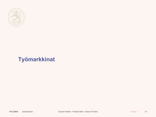 Suomen Pankki – Finlands Bank – Bank of Finland Julkinen
Työmarkkinat
10.12.2015 Juha Kilponen 13
 