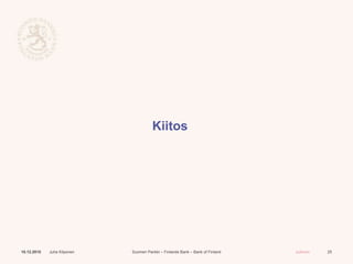 Suomen Pankki – Finlands Bank – Bank of Finland Julkinen
Kiitos
10.12.2015 Juha Kilponen 25
 