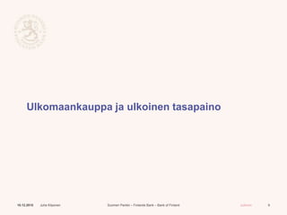 Suomen Pankki – Finlands Bank – Bank of Finland Julkinen
Ulkomaankauppa ja ulkoinen tasapaino
10.12.2015 Juha Kilponen 9
 