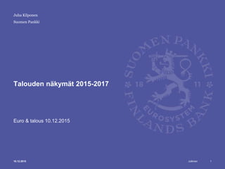 Julkinen
Suomen Pankki
Talouden näkymät 2015-2017
Euro & talous 10.12.2015
110.12.2015
Juha Kilponen
 