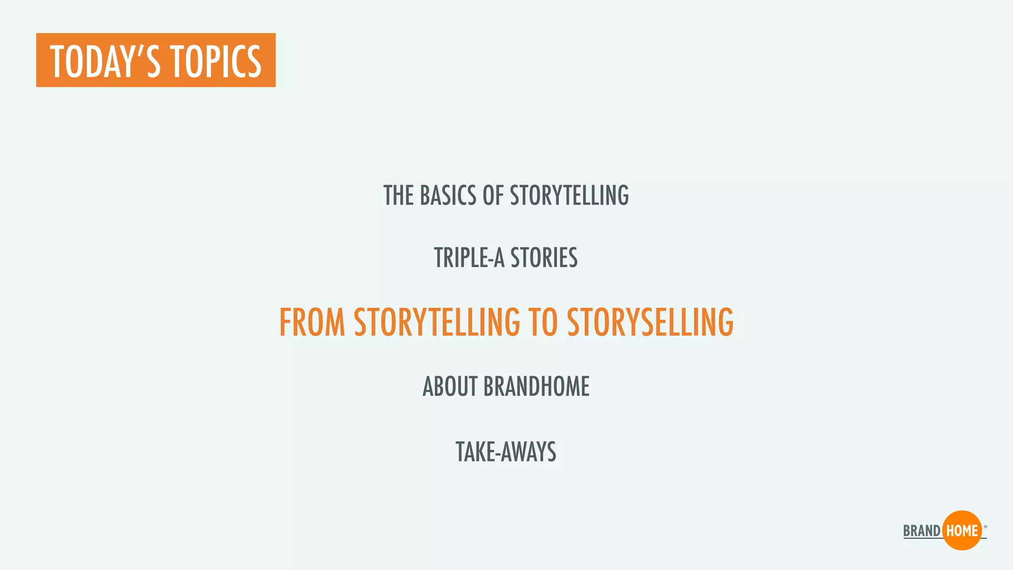 FROM STORYTELLING TO STORYSELLING
TODAY’S TOPICS
TRIPLE-A STORIES
ABOUT BRANDHOME
TAKE-AWAYS
THE BASICS OF STORYTELLING
 