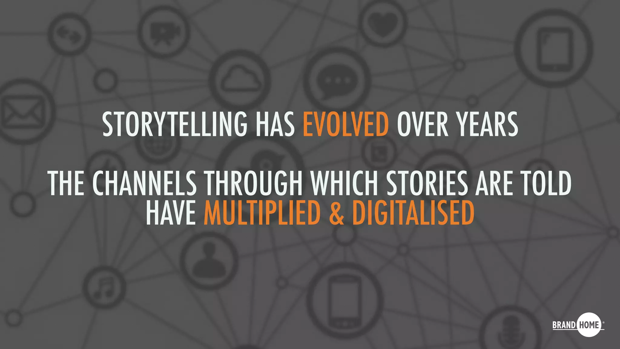 STORYTELLING HAS EVOLVED OVER YEARS
THE CHANNELS THROUGH WHICH STORIES ARE TOLD
HAVE MULTIPLIED & DIGITALISED
 