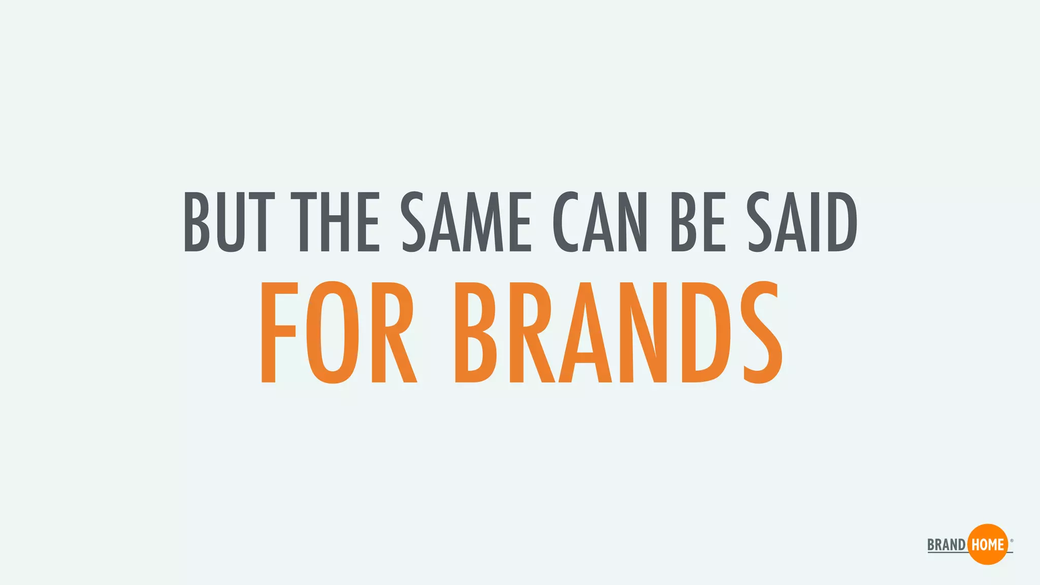 BUT THE SAME CAN BE SAID
FOR BRANDS
 