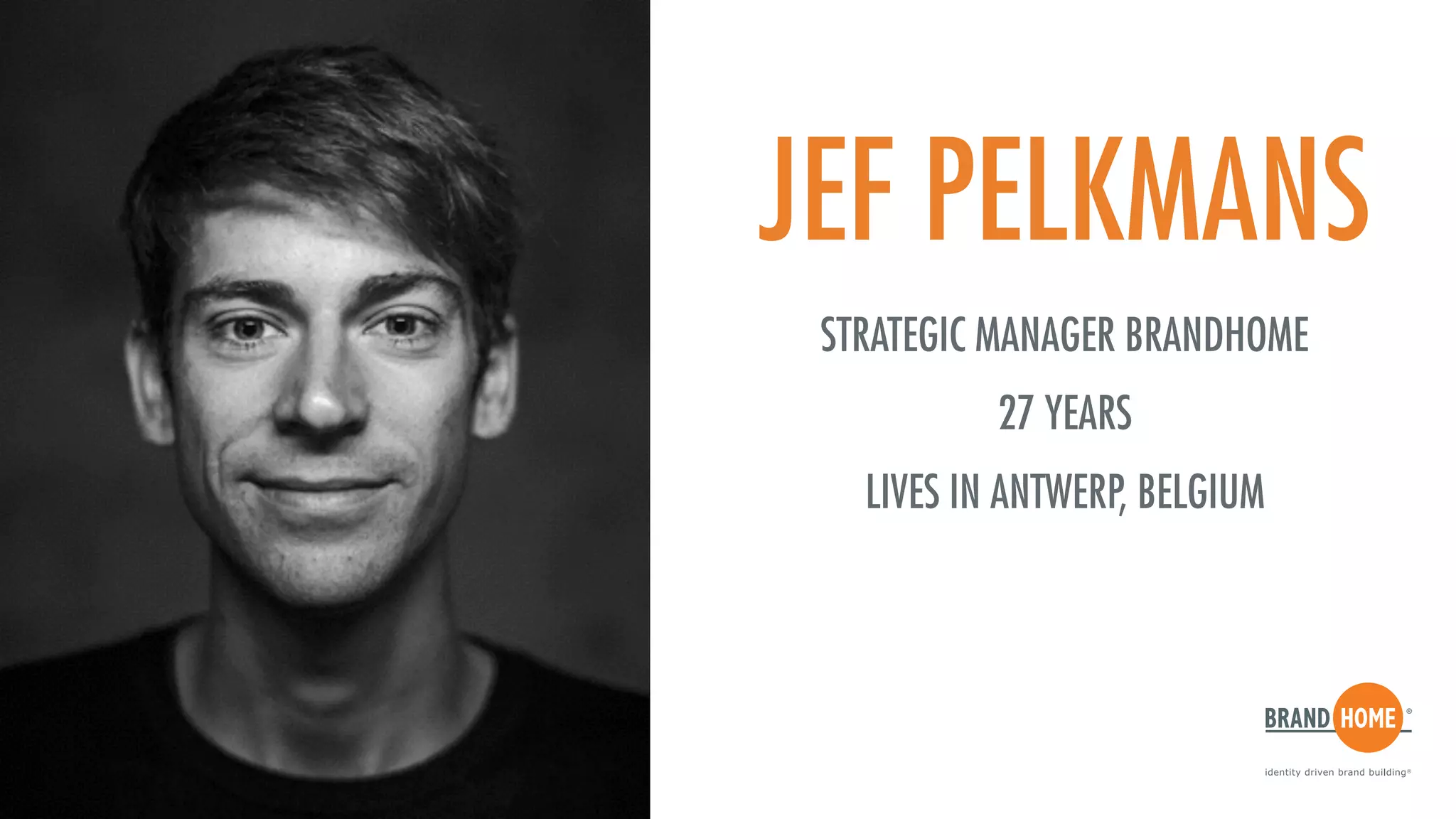 JEF PELKMANS
STRATEGIC MANAGER BRANDHOME
27 YEARS
LIVES IN ANTWERP, BELGIUM
 