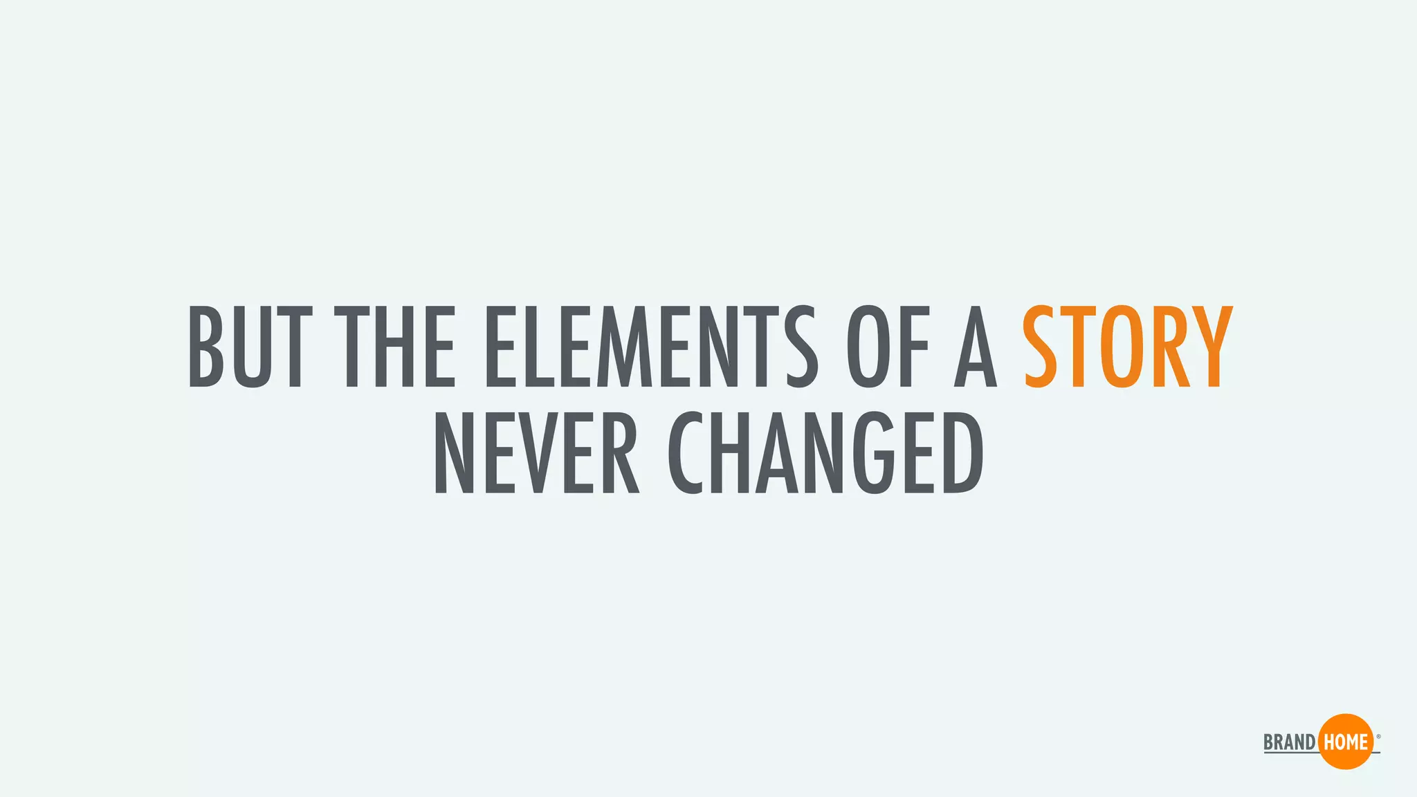 BUT THE ELEMENTS OF A STORY
NEVER CHANGED
 