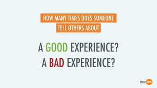 A GOOD EXPERIENCE?
A BAD EXPERIENCE?
HOW MANY TIMES DOES SOMEONE
TELL OTHERS ABOUT
 