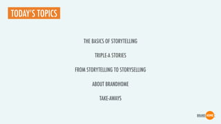 FROM STORYTELLING TO STORYSELLING
TODAY’S TOPICS
THE BASICS OF STORYTELLING
TRIPLE-A STORIES
ABOUT BRANDHOME
TAKE-AWAYS
 