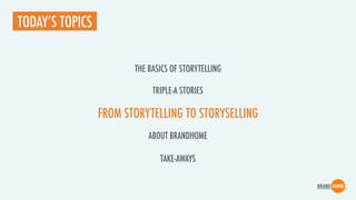FROM STORYTELLING TO STORYSELLING
TODAY’S TOPICS
TRIPLE-A STORIES
ABOUT BRANDHOME
TAKE-AWAYS
THE BASICS OF STORYTELLING
 