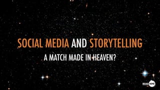 SOCIAL MEDIA AND STORYTELLING
A MATCH MADE IN HEAVEN?
 