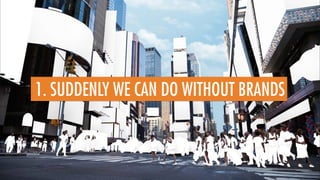 1. SUDDENLY WE CAN DO WITHOUT BRANDS
 