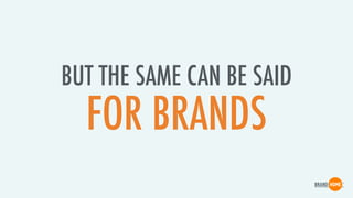 BUT THE SAME CAN BE SAID
FOR BRANDS
 