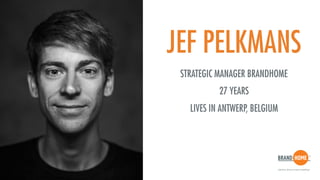 JEF PELKMANS
STRATEGIC MANAGER BRANDHOME
27 YEARS
LIVES IN ANTWERP, BELGIUM
 